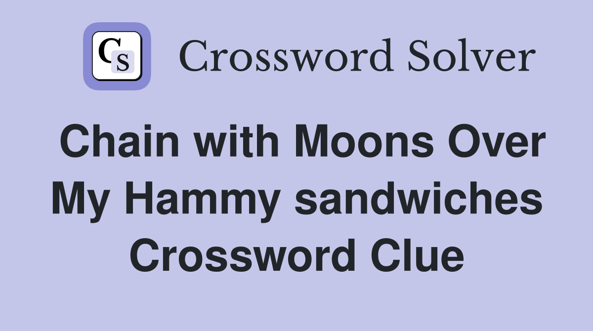 Chain with Moons Over My Hammy sandwiches Crossword Clue