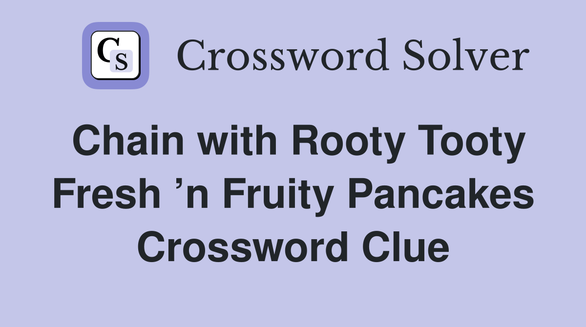Chain with Rooty Tooty Fresh ’n Fruity Pancakes Crossword Clue