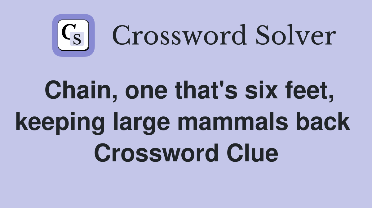 Chain, one that's six feet, keeping large mammals back  Crossword Clue