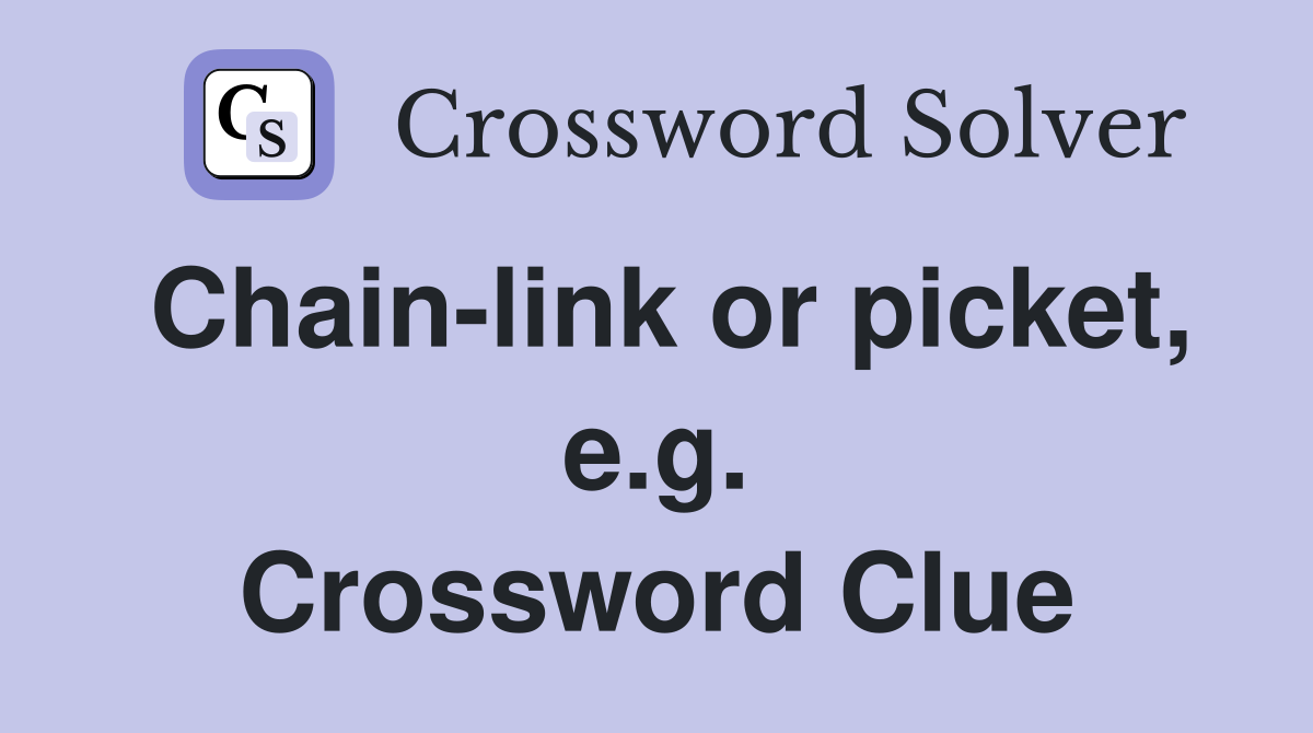 Chain-link or picket, e.g. Crossword Clue