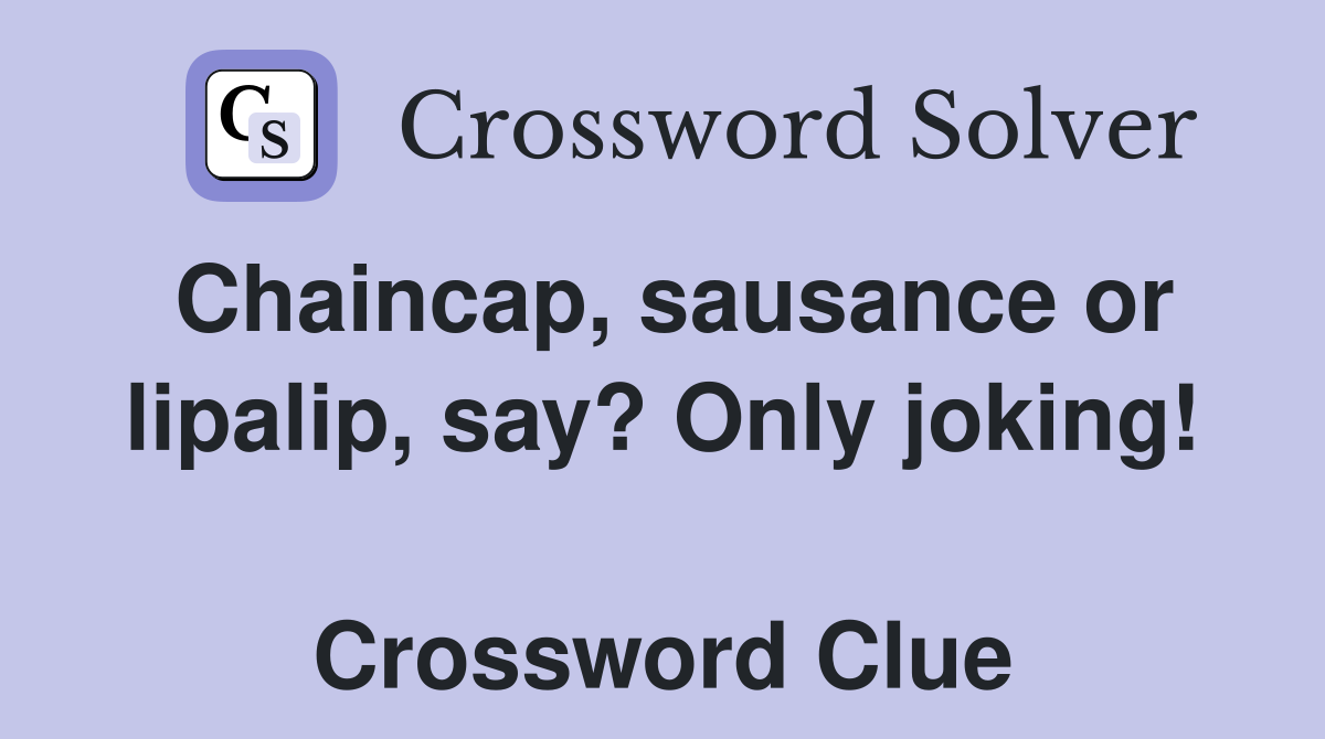 Chaincap, sausance or lipalip, say? Only joking!  Crossword Clue
