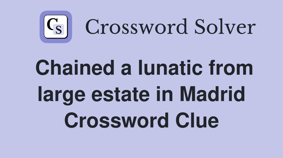 Chained a lunatic from large estate in Madrid Crossword Clue