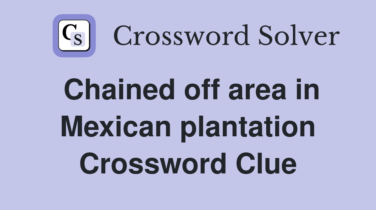 Chained off area in Mexican plantation Crossword Clue