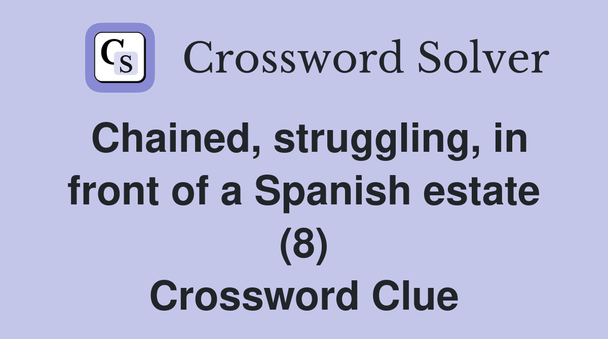 Chained, struggling, in front of a Spanish estate (8) Crossword Clue