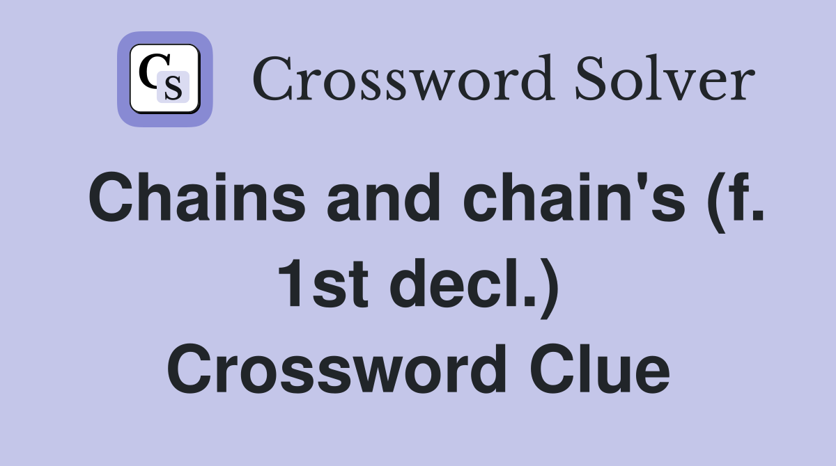 Chains and chain's (f. 1st decl.) Crossword Clue