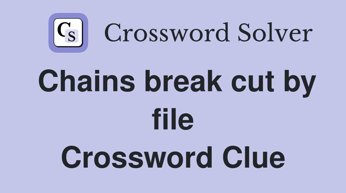Chains break cut by file Crossword Clue