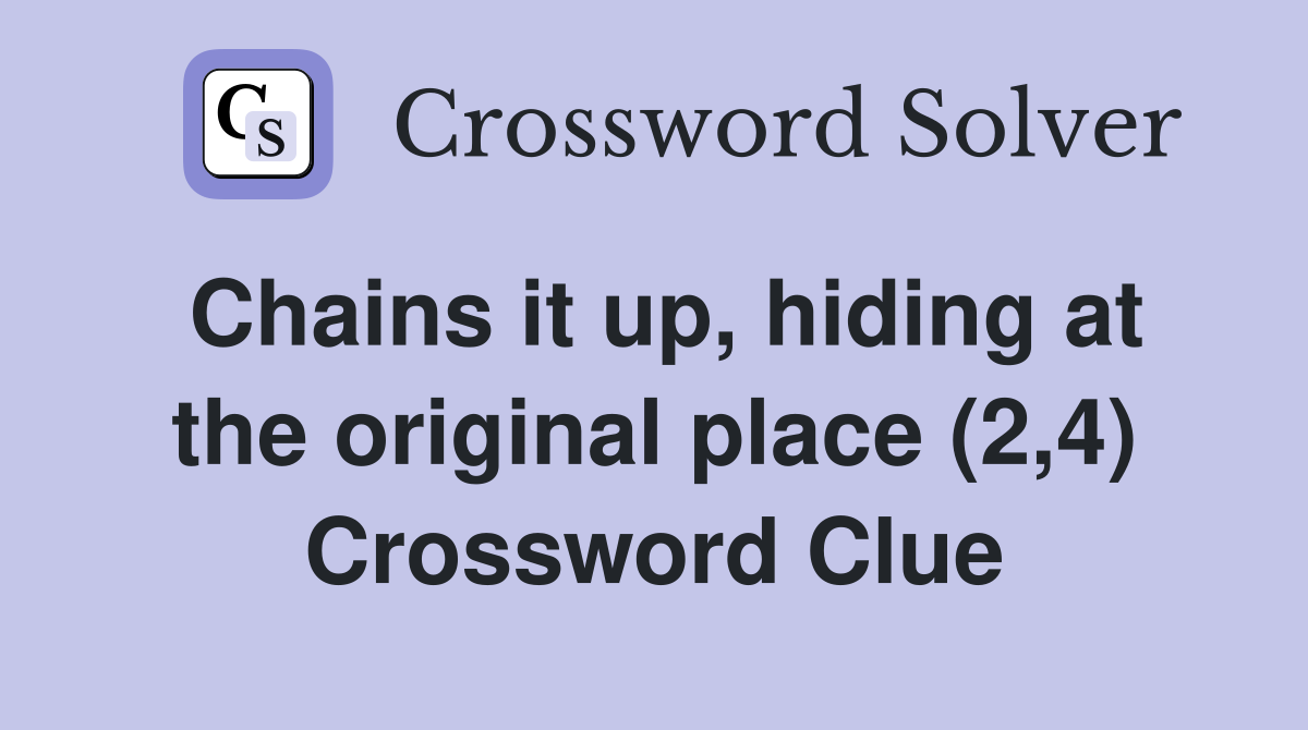 Chains it up, hiding at the original place (2,4) Crossword Clue