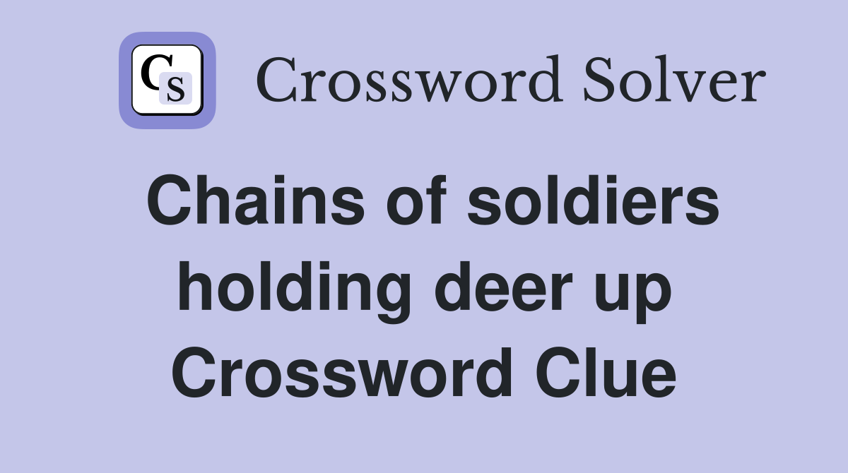 Chains of soldiers holding deer up Crossword Clue