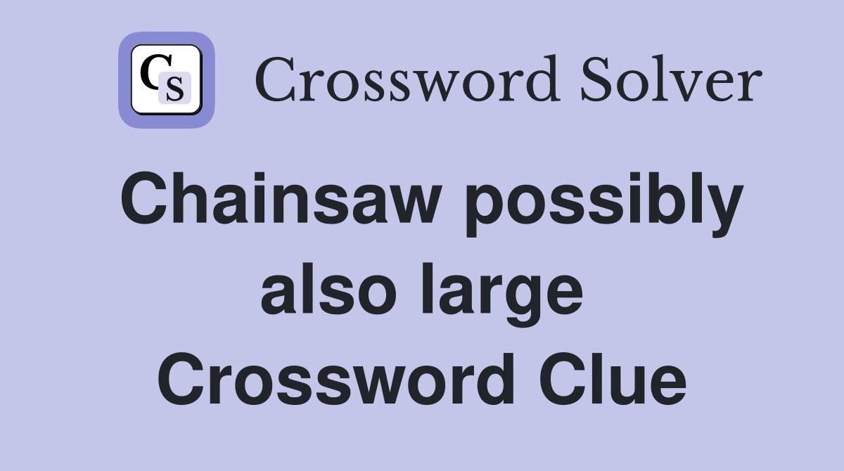 Chainsaw possibly also large Crossword Clue