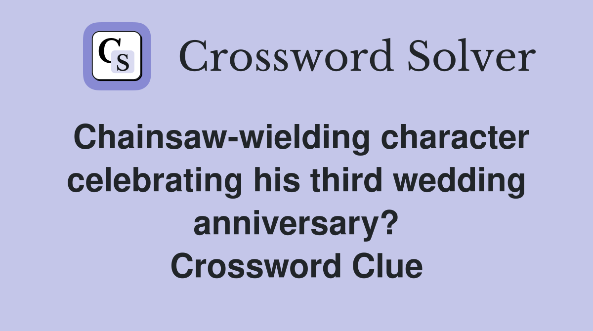 Chainsaw-wielding character celebrating his third wedding anniversary? Crossword Clue