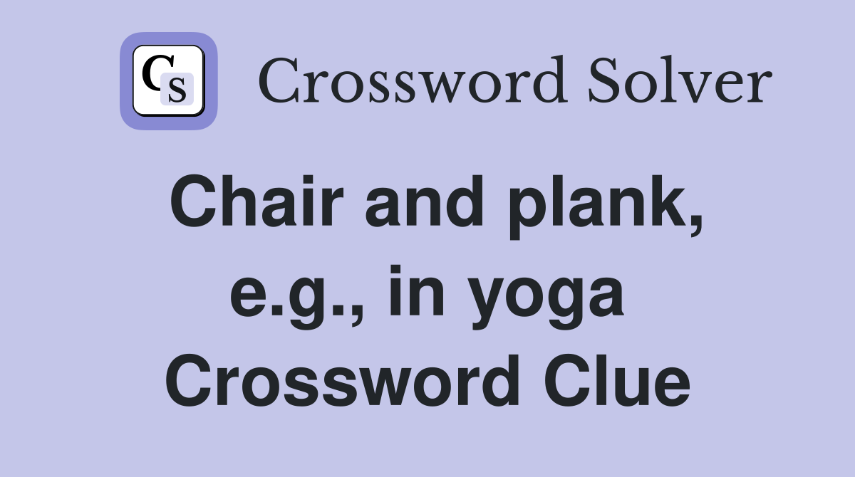 Chair and plank, e.g., in yoga Crossword Clue