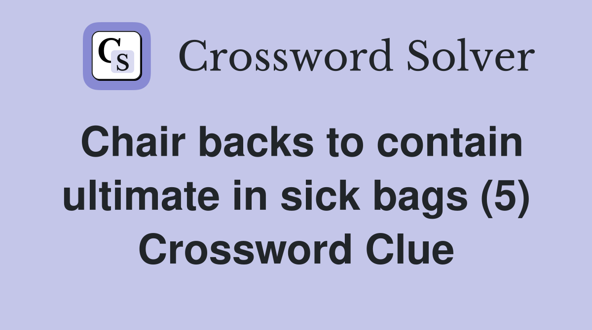 Chair backs to contain ultimate in sick bags (5) Crossword Clue