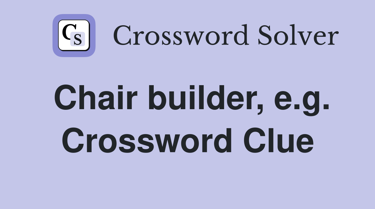 Chair builder, e.g. Crossword Clue