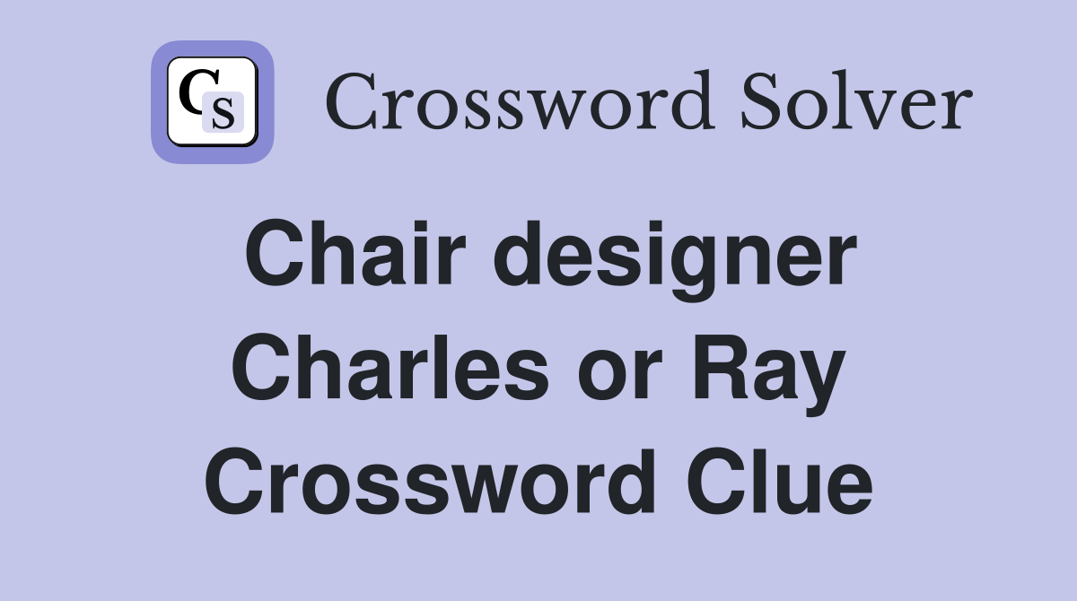 Chair designer Charles or Ray Crossword Clue