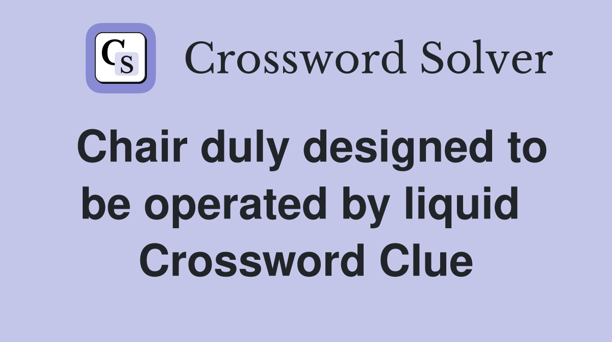 Chair duly designed to be operated by liquid  Crossword Clue