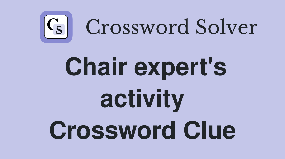 Chair expert's activity Crossword Clue