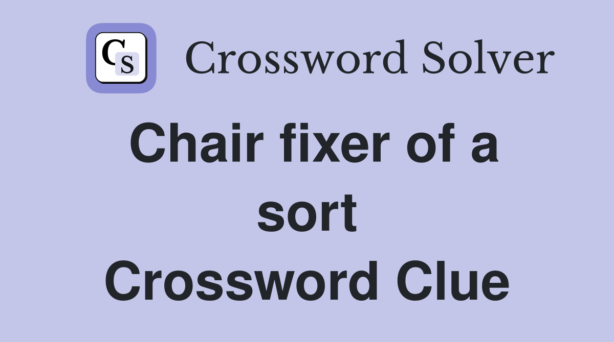 Chair fixer of a sort Crossword Clue