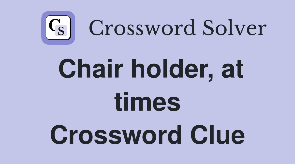 Chair holder, at times Crossword Clue