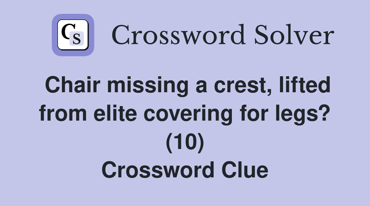 Chair missing a crest, lifted from elite covering for legs? (10) Crossword Clue