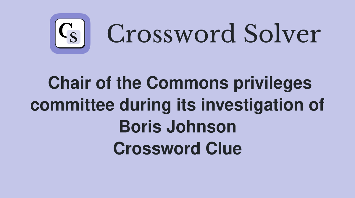 Chair of the Commons privileges committee during its investigation of Boris Johnson Crossword Clue