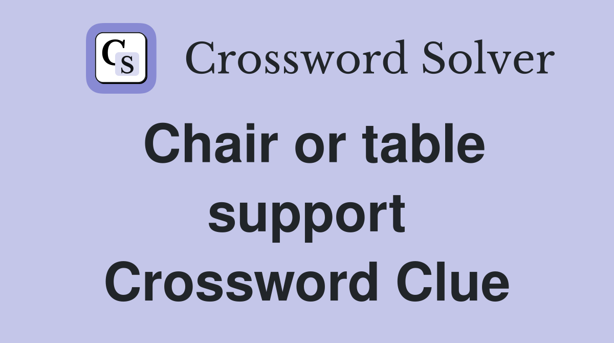 Chair or table support Crossword Clue