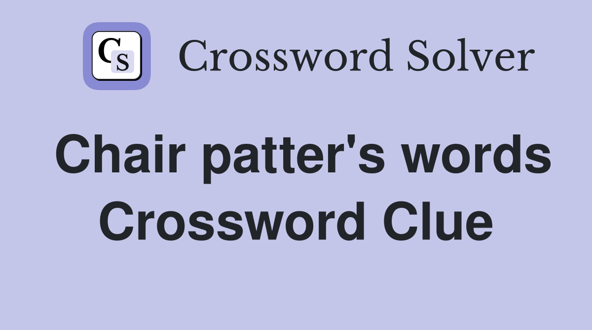 Chair patter's words Crossword Clue
