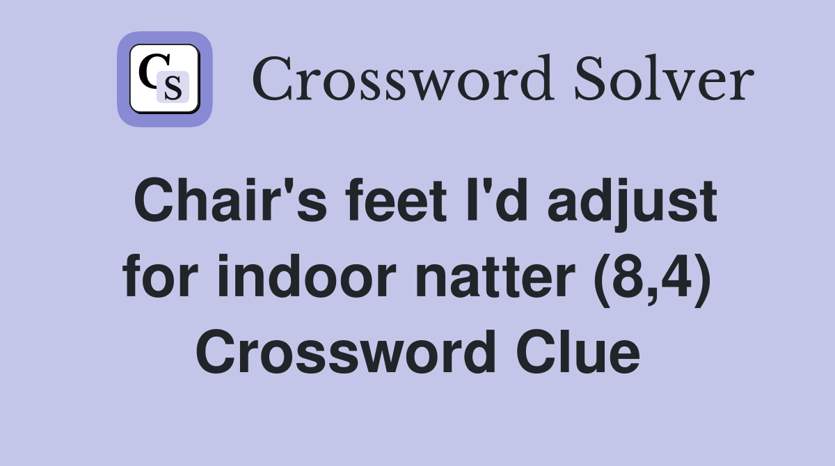 Chair's feet I'd adjust for indoor natter (8,4) Crossword Clue