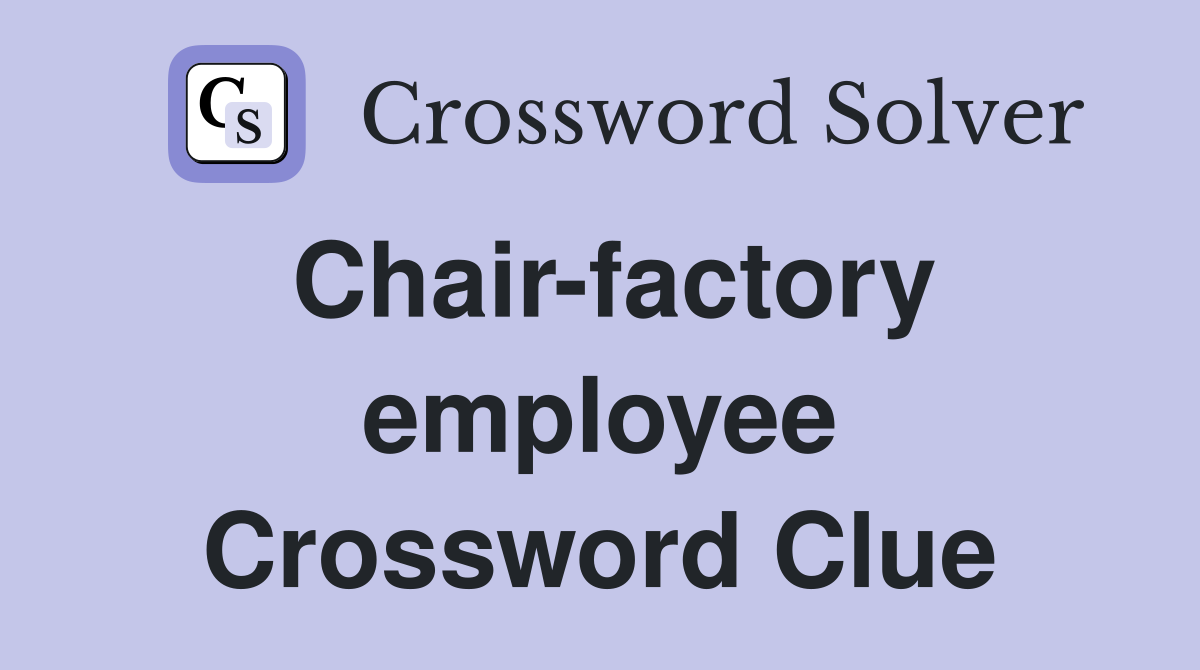 Chair-factory employee Crossword Clue