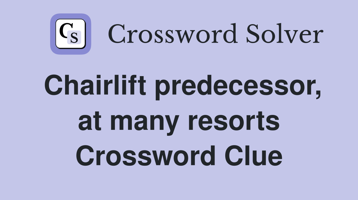 Chairlift predecessor, at many resorts Crossword Clue