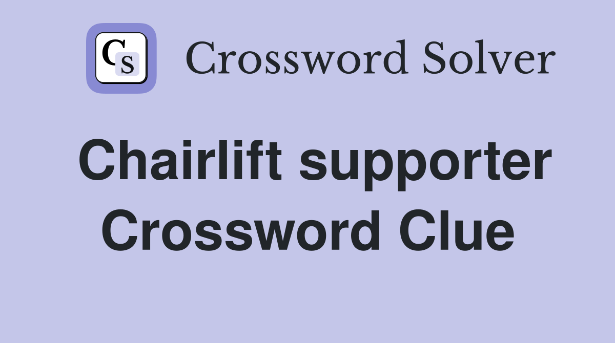 Chairlift supporter Crossword Clue