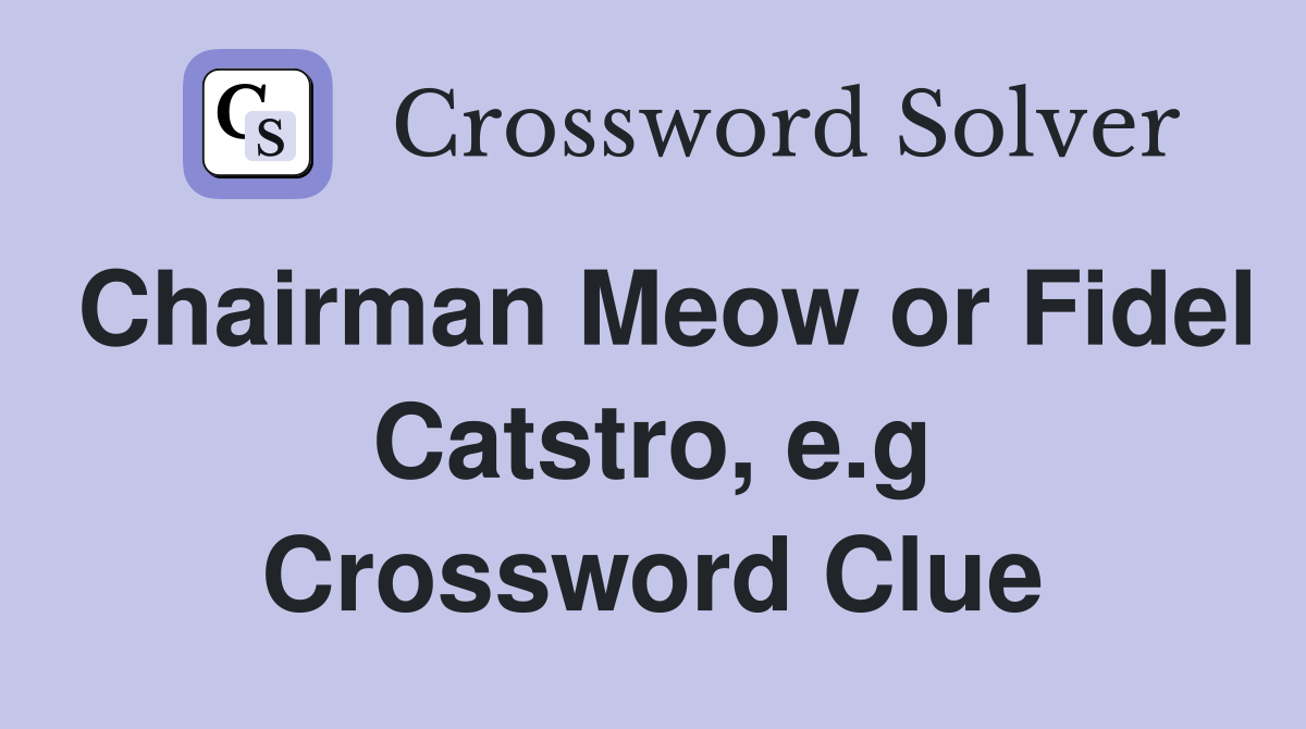 Chairman Meow or Fidel Catstro, e.g Crossword Clue