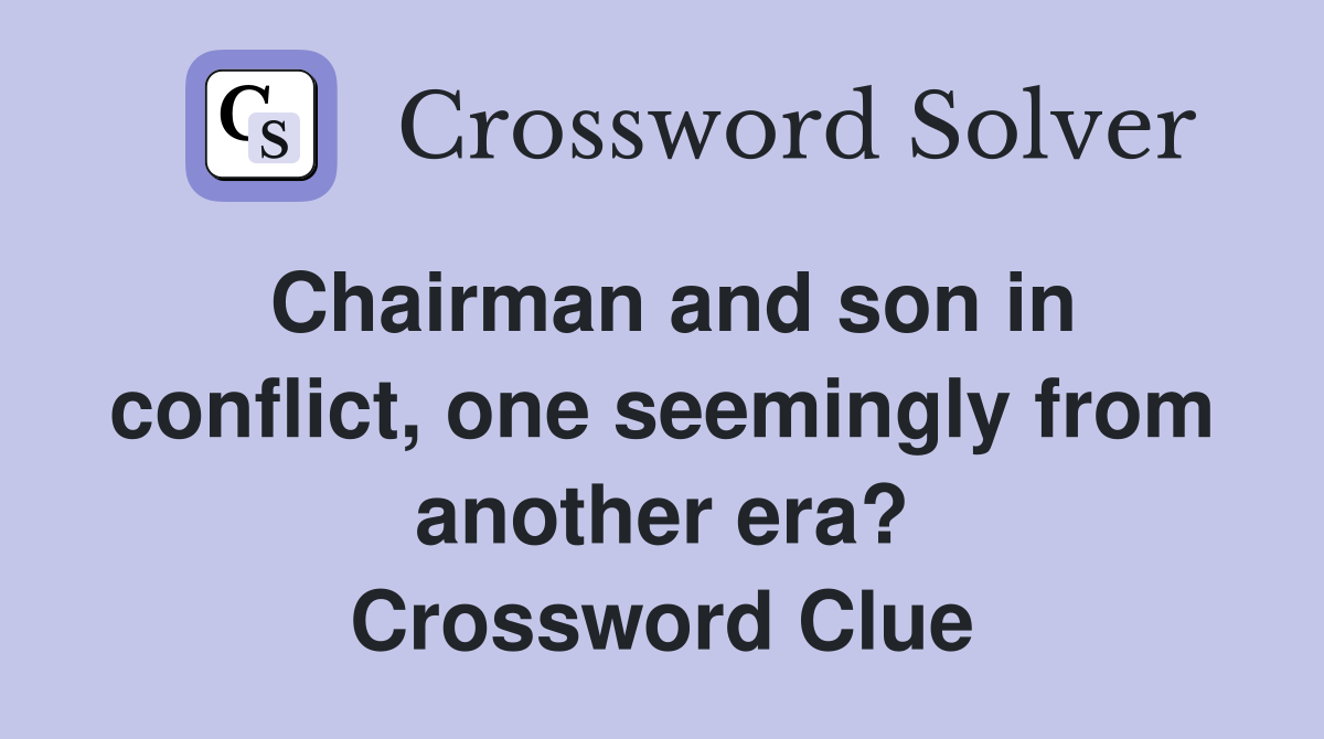 Chairman and son in conflict, one seemingly from another era? Crossword Clue