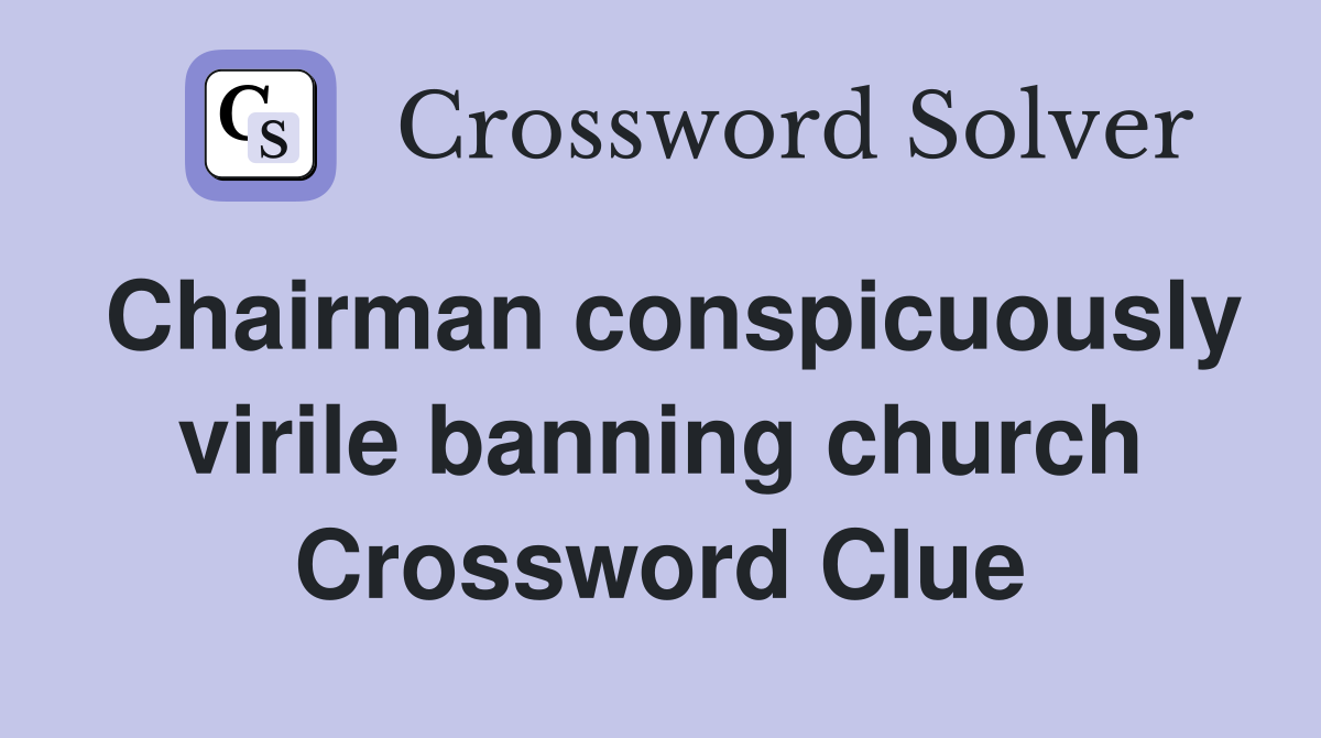 Chairman conspicuously virile banning church Crossword Clue