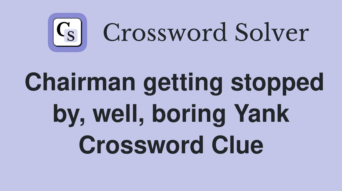 Chairman getting stopped by, well, boring Yank Crossword Clue