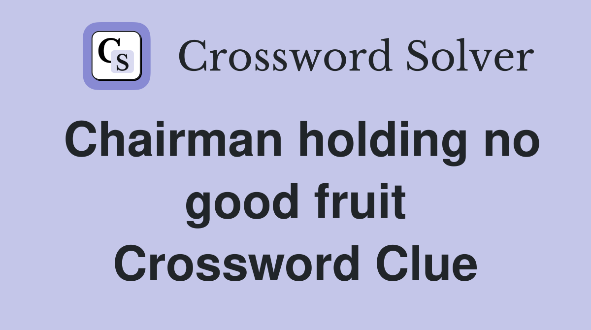 Chairman holding no good fruit Crossword Clue