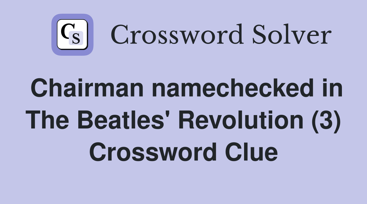 Chairman namechecked in The Beatles' Revolution (3) Crossword Clue