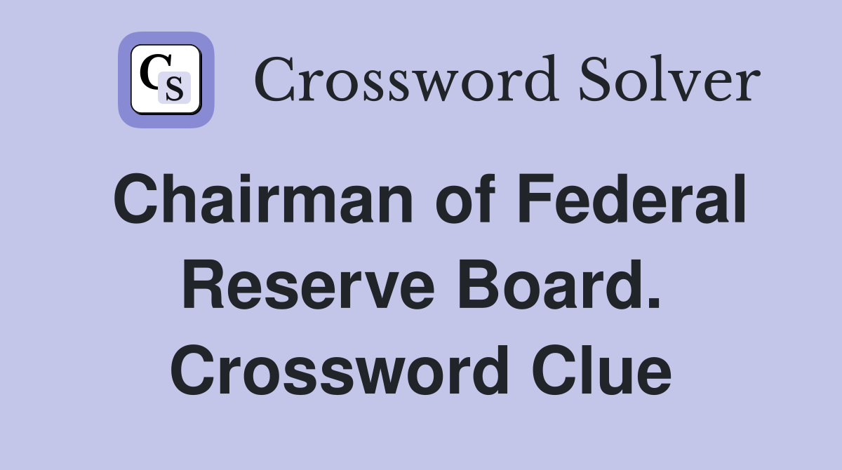 Chairman of Federal Reserve Board. Crossword Clue