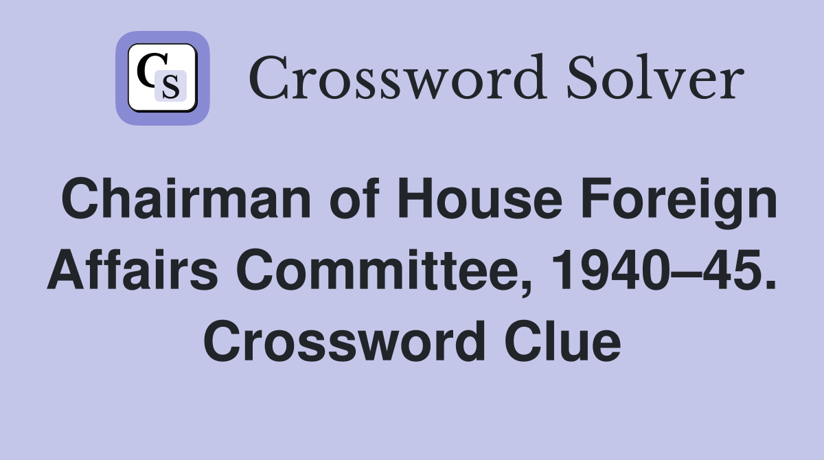 Chairman of House Foreign Affairs Committee, 1940–45. Crossword Clue