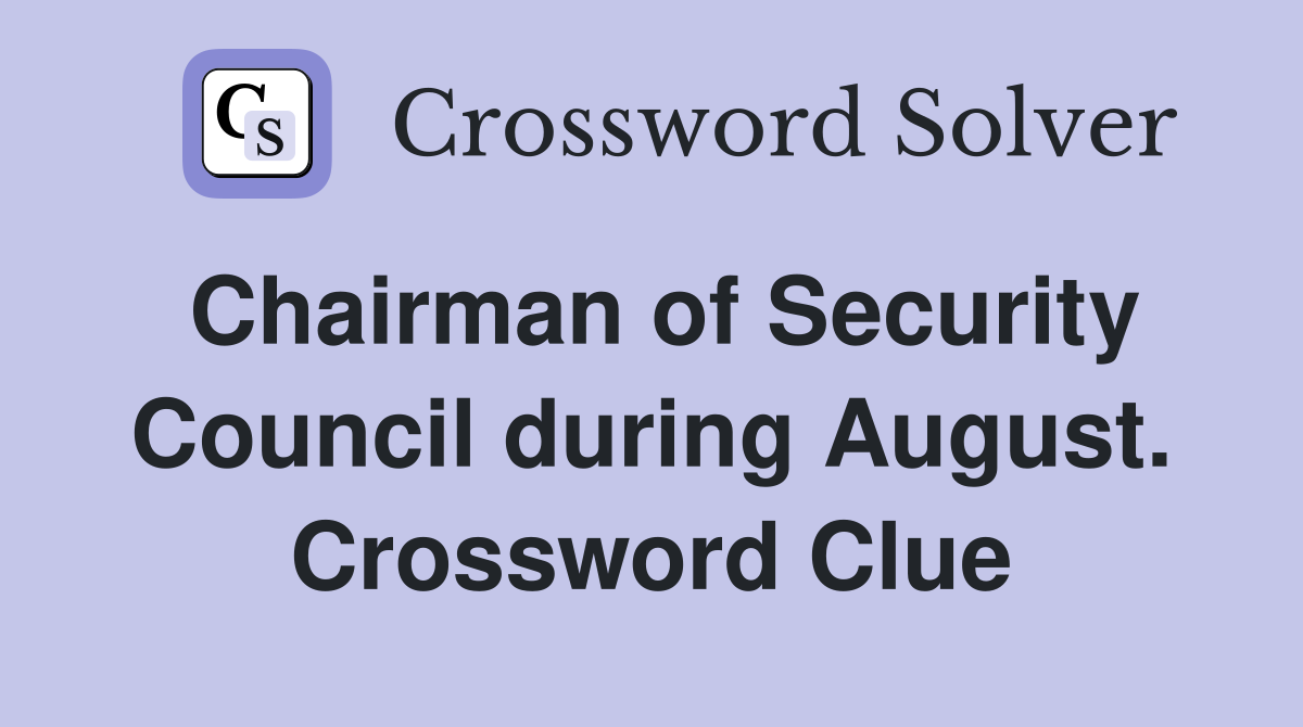 Chairman of Security Council during August. Crossword Clue