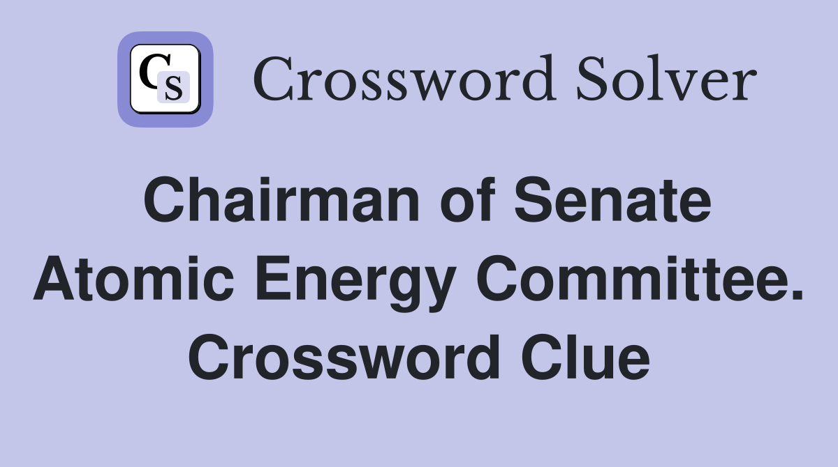 Chairman of Senate Atomic Energy Committee. Crossword Clue