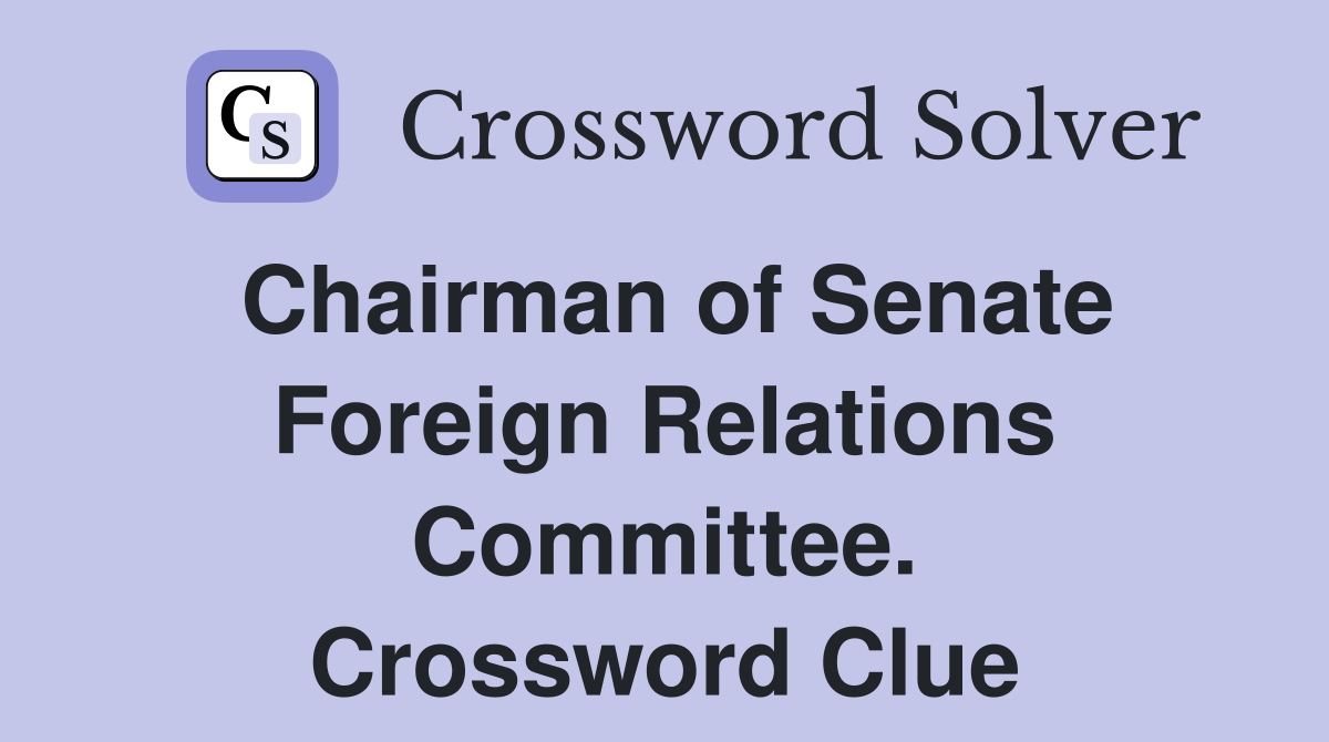 Chairman of Senate Foreign Relations Committee. Crossword Clue