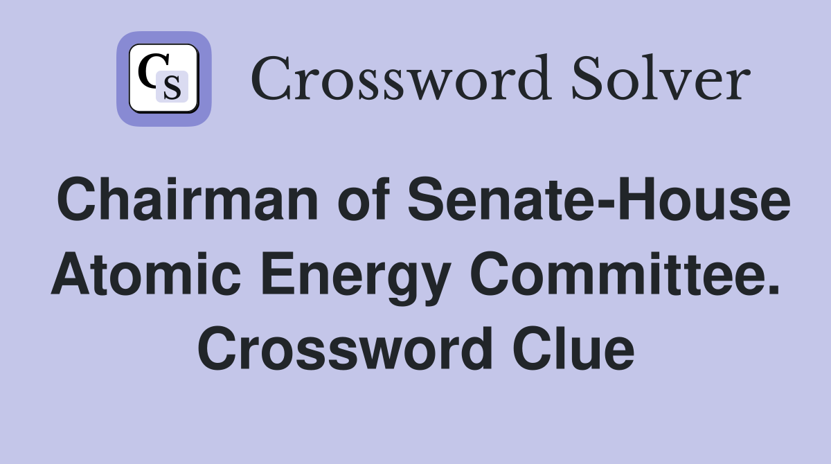 Chairman of Senate-House Atomic Energy Committee. Crossword Clue