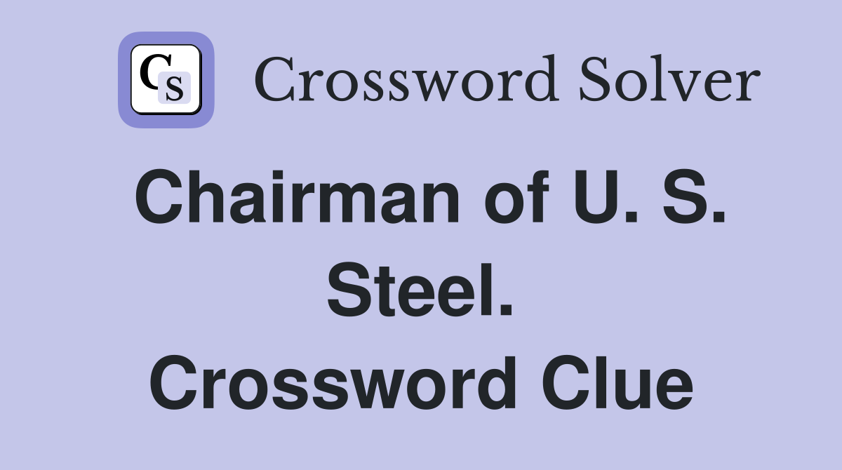 Chairman of U. S. Steel. Crossword Clue