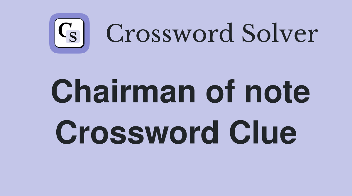Chairman of note Crossword Clue