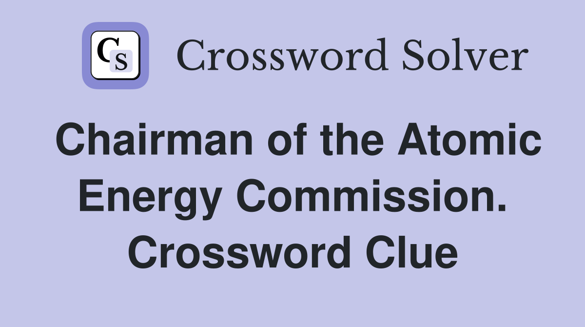 Chairman of the Atomic Energy Commission. Crossword Clue
