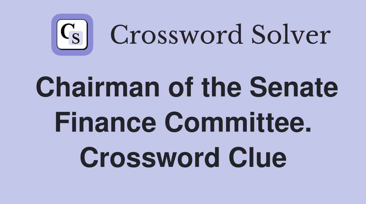 Chairman of the Senate Finance Committee. Crossword Clue