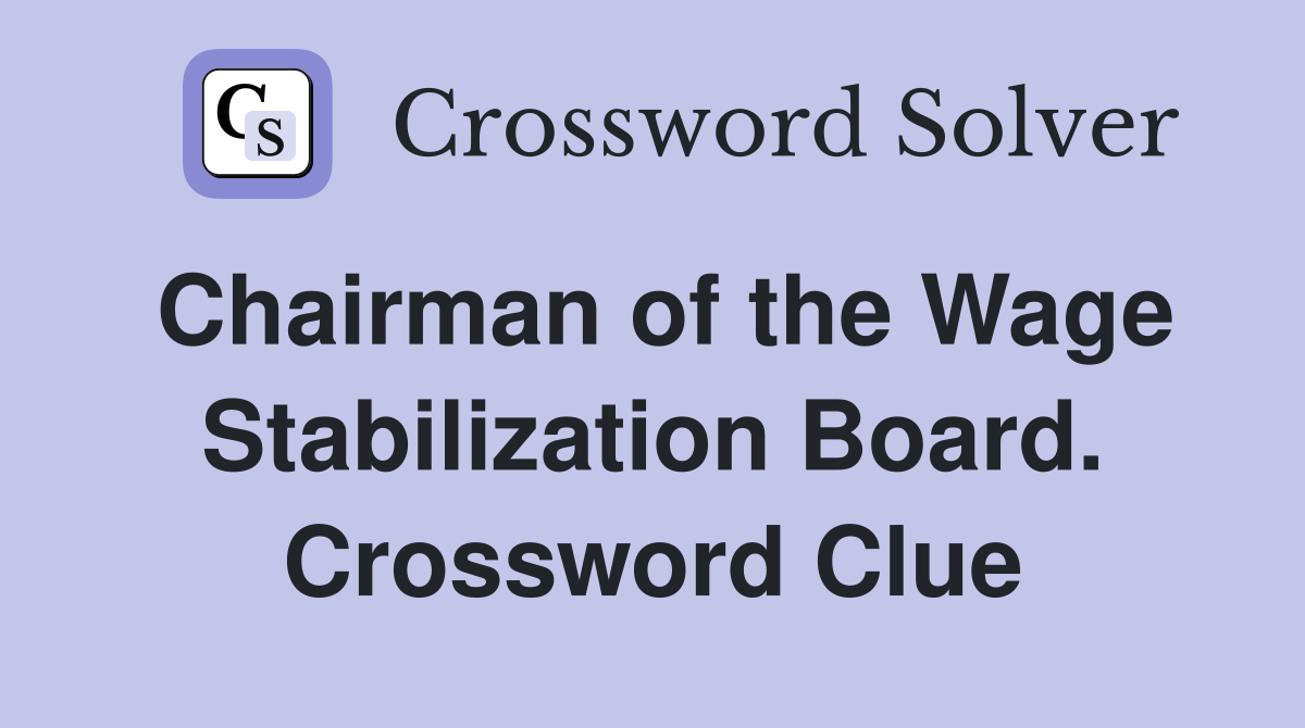 Chairman of the Wage Stabilization Board. Crossword Clue