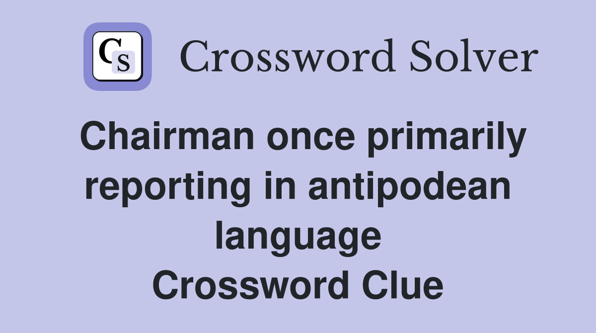 Chairman once primarily reporting in antipodean language Crossword Clue