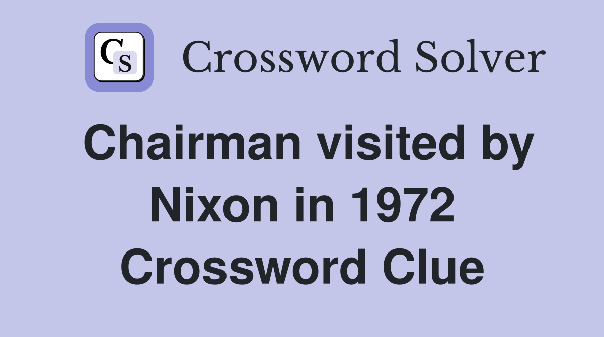 Chairman visited by Nixon in 1972 Crossword Clue