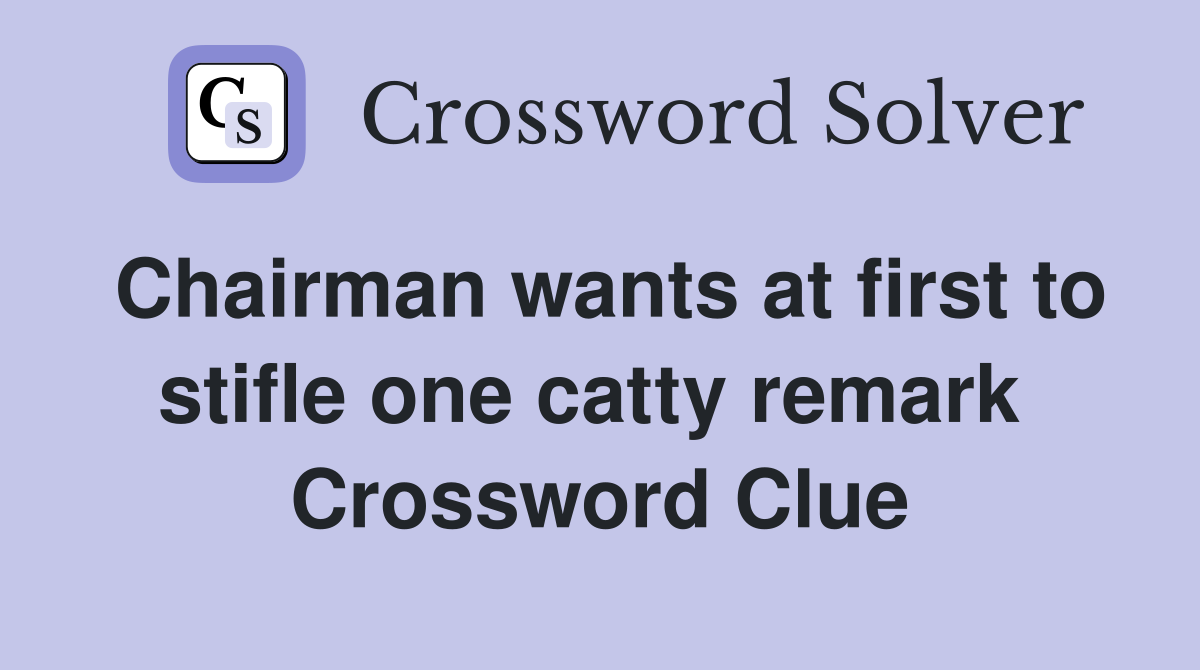 Chairman wants at first to stifle one catty remark  Crossword Clue